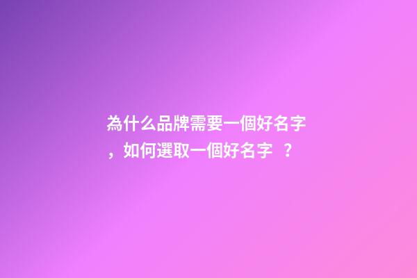 為什么品牌需要一個好名字，如何選取一個好名字？